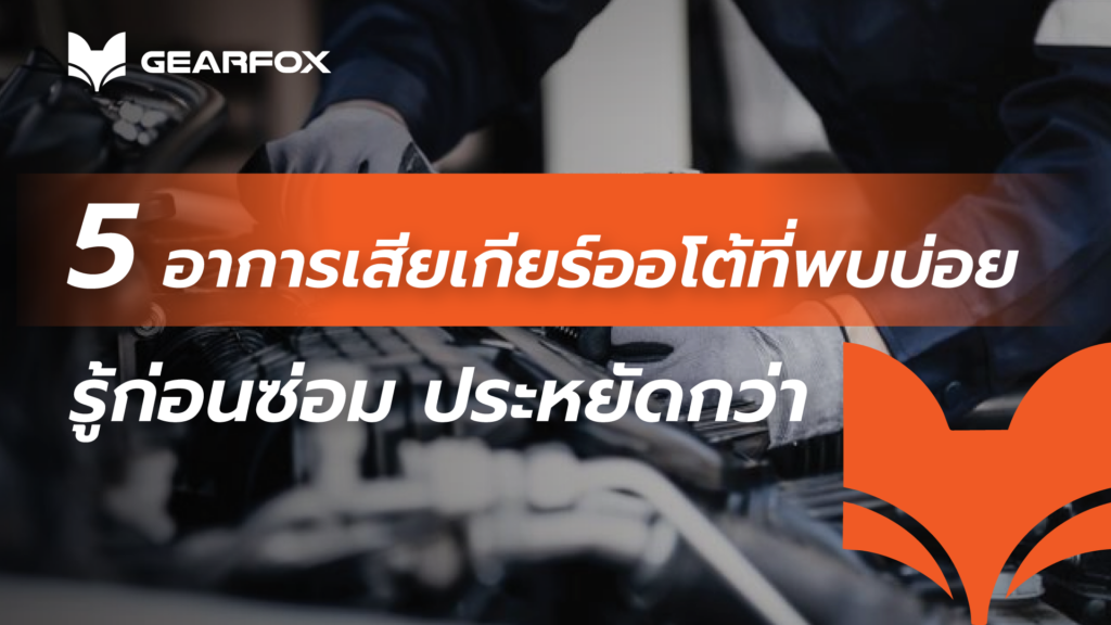 5 อาการเสียของเกียร์ออโต้ที่พบบ่อย รู้ก่อนซ่อม ประหยัดกว่า