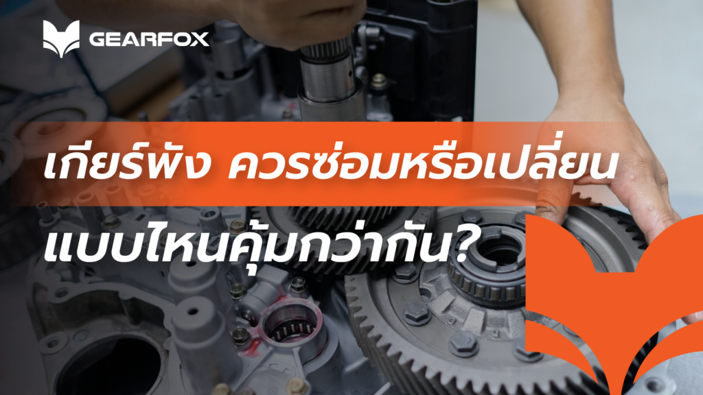 เกียร์พัง ควรซ่อมหรือเปลี่ยนเกียร์มือสอง แบบไหนคุ้มกว่ากัน?